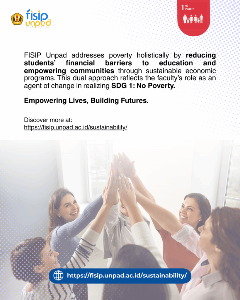 The Faculty of Social and Political Sciences, Universitas Padjadjaran (FISIP UNPAD) actively contributes to SDG 1: No Poverty by organizing programs and workshops that aim to reduce poverty and strengthen social protection systems between 2022 and 2025.